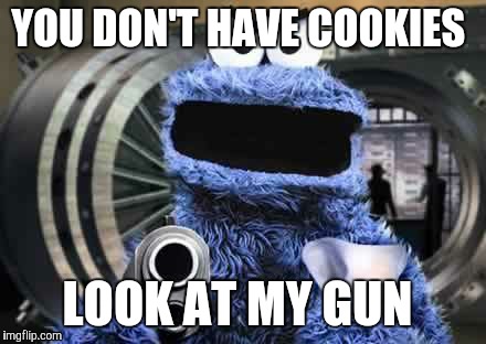 Cookie monster | YOU DON'T HAVE COOKIES; LOOK AT MY GUN | image tagged in cookie monster | made w/ Imgflip meme maker