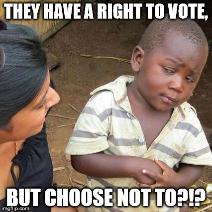 Third World Skeptical Kid Meme | THEY HAVE A RIGHT TO VOTE, BUT CHOOSE NOT TO?!? | image tagged in memes,third world skeptical kid | made w/ Imgflip meme maker