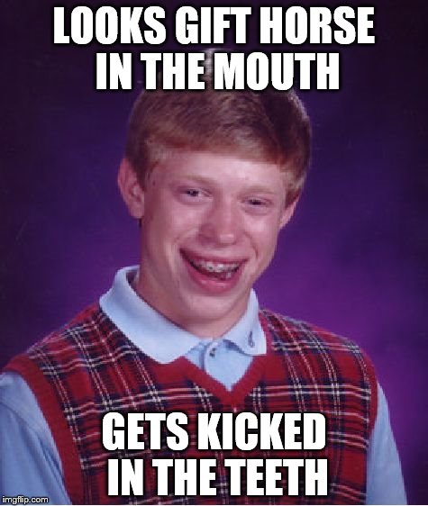 Bad Luck Brian | LOOKS GIFT HORSE IN THE MOUTH; GETS KICKED IN THE TEETH | image tagged in memes,bad luck brian | made w/ Imgflip meme maker