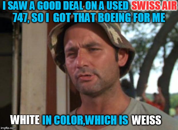 So I Got That Goin For Me Which Is Nice Meme | SWISS AIR; I SAW A GOOD DEAL ON A USED; 747, SO I  GOT THAT BOEING FOR ME; IN COLOR,WHICH IS; WHITE; WEISS | image tagged in memes,so i got that goin for me which is nice | made w/ Imgflip meme maker