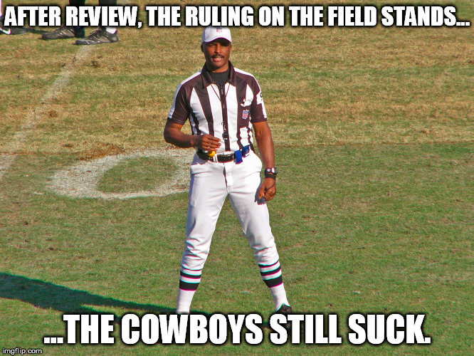 AFTER REVIEW, THE RULING ON THE FIELD STANDS... ...THE COWBOYS STILL SUCK. | made w/ Imgflip meme maker