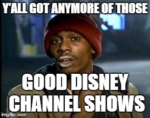 Y'all Got Any More Of That Meme | Y'ALL GOT ANYMORE OF THOSE; GOOD DISNEY CHANNEL SHOWS | image tagged in memes,yall got any more of,disney,disney channel,funny | made w/ Imgflip meme maker