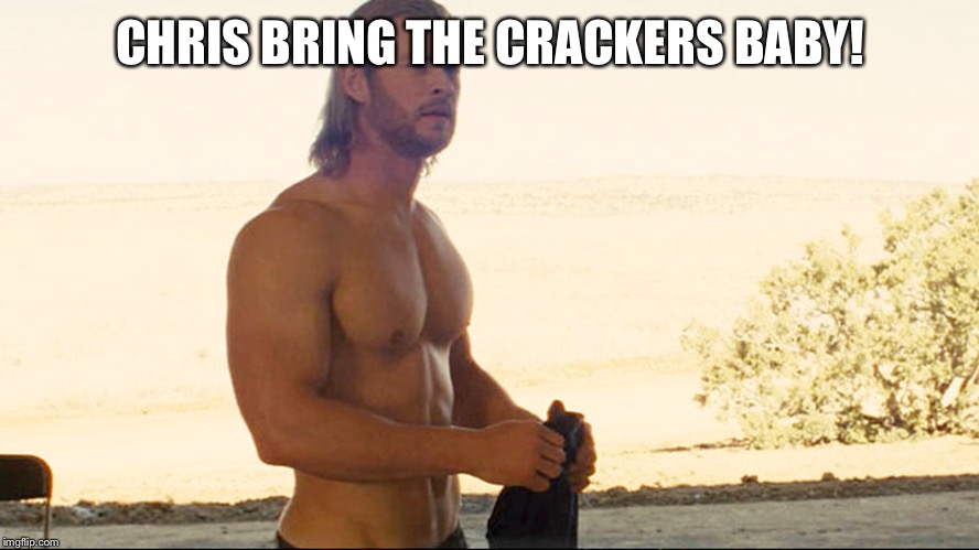 Chris Hemsworth | CHRIS BRING THE CRACKERS BABY! | image tagged in chris hemsworth | made w/ Imgflip meme maker