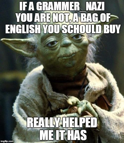 Hyodacrite | IF A GRAMMER_NAZI YOU ARE NOT, A BAG OF ENGLISH YOU SCHOULD BUY; REALLY HELPED ME IT HAS | image tagged in memes,star wars yoda,grammar nazi | made w/ Imgflip meme maker