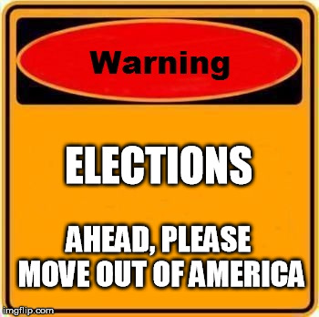 Warning Sign Meme | ELECTIONS; AHEAD, PLEASE MOVE OUT OF AMERICA | image tagged in memes,warning sign | made w/ Imgflip meme maker