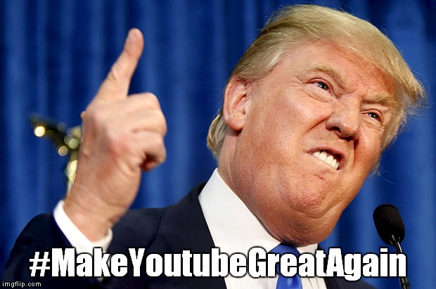 Make Youtube Great Again!! | #MakeYoutubeGreatAgain | image tagged in donald trump,youtube | made w/ Imgflip meme maker