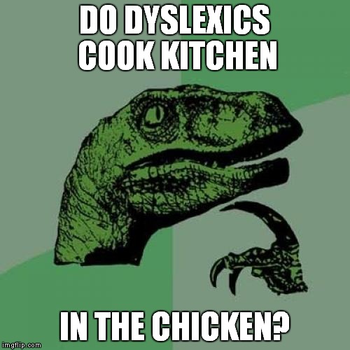 My son got these confused until age four. | DO DYSLEXICS COOK KITCHEN; IN THE CHICKEN? | image tagged in memes,philosoraptor | made w/ Imgflip meme maker