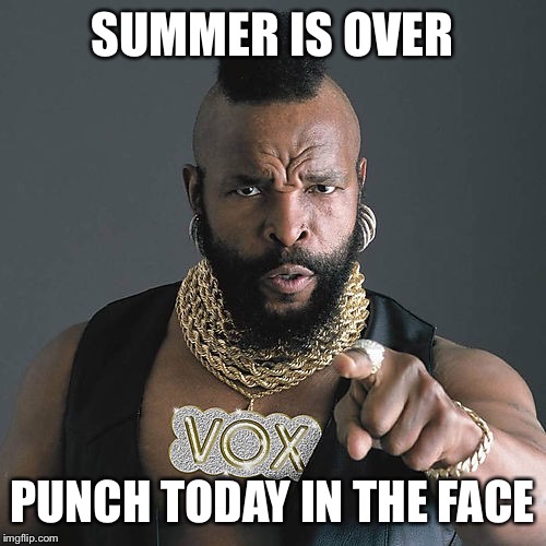 Mr T Pity The Fool | SUMMER IS OVER; PUNCH TODAY IN THE FACE | image tagged in memes,mr t pity the fool | made w/ Imgflip meme maker