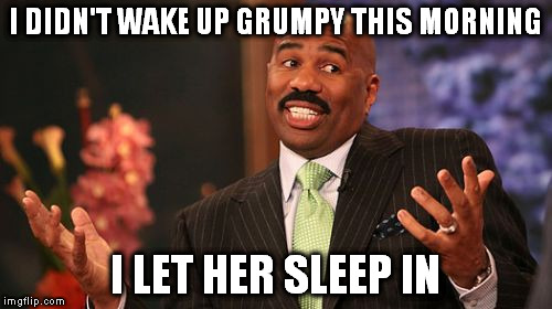 Steve Harvey | I DIDN'T WAKE UP GRUMPY THIS MORNING; I LET HER SLEEP IN | image tagged in memes,steve harvey | made w/ Imgflip meme maker