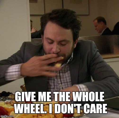 GIVE ME THE WHOLE WHEEL. I DON'T CARE | made w/ Imgflip meme maker