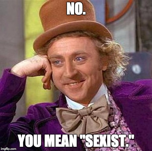 Creepy Condescending Wonka Meme | NO. YOU MEAN "SEXIST." | image tagged in memes,creepy condescending wonka | made w/ Imgflip meme maker