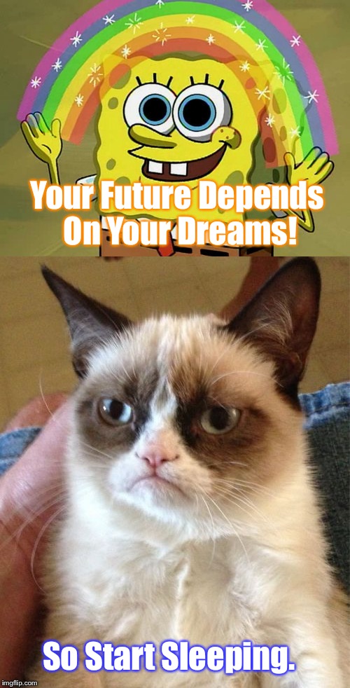 Dream Big People! | Your Future Depends On Your Dreams! So Start Sleeping. | image tagged in memes,imagination spongebob,grumpy cat,funny,dreams,future | made w/ Imgflip meme maker