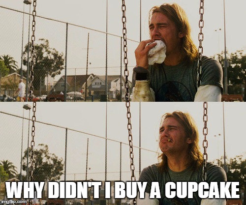 WHY DIDN'T I BUY A CUPCAKE | made w/ Imgflip meme maker