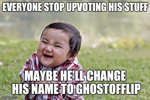 Evil Toddler Meme | EVERYONE STOP UPVOTING HIS STUFF MAYBE HE'LL CHANGE HIS NAME TO GHOSTOFFLIP | image tagged in memes,evil toddler | made w/ Imgflip meme maker