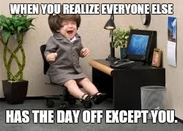 crying baby  | WHEN YOU REALIZE EVERYONE ELSE; HAS THE DAY OFF EXCEPT YOU. | image tagged in crying baby | made w/ Imgflip meme maker