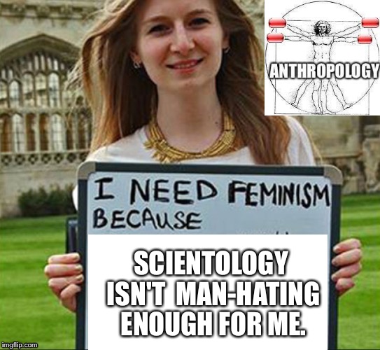 I need feminism because | SCIENTOLOGY ISN'T  MAN-HATING ENOUGH FOR ME. | image tagged in i need feminism because | made w/ Imgflip meme maker