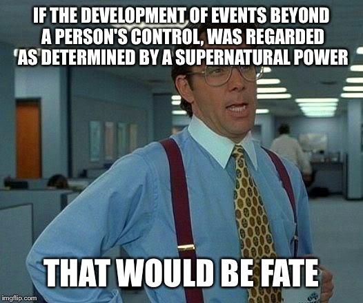 That Would Be Great Meme | IF THE DEVELOPMENT OF EVENTS BEYOND A PERSON'S CONTROL, WAS REGARDED AS DETERMINED BY A SUPERNATURAL POWER THAT WOULD BE FATE | image tagged in memes,that would be great | made w/ Imgflip meme maker