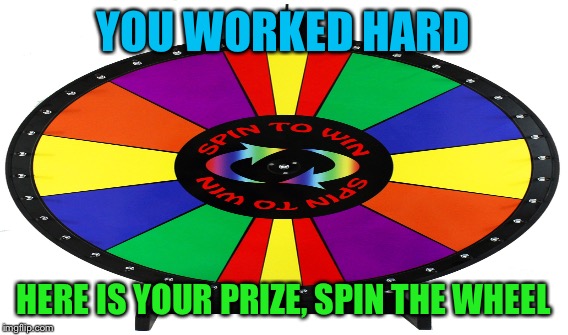 YOU WORKED HARD HERE IS YOUR PRIZE, SPIN THE WHEEL | made w/ Imgflip meme maker