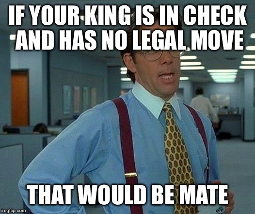 That Would Be Great Meme | IF YOUR KING IS IN CHECK AND HAS NO LEGAL MOVE THAT WOULD BE MATE | image tagged in memes,that would be great | made w/ Imgflip meme maker