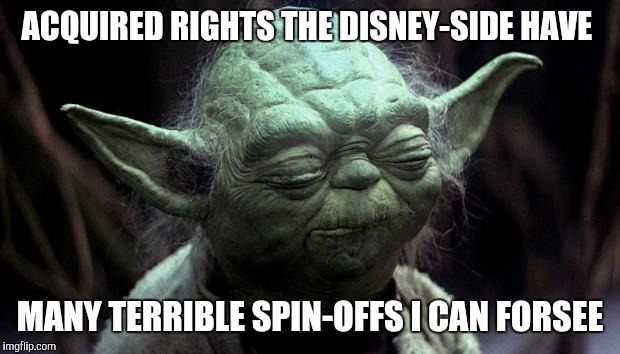 disappointed yoda | ACQUIRED RIGHTS THE DISNEY-SIDE HAVE; MANY TERRIBLE SPIN-OFFS I CAN FORSEE | image tagged in disappointed yoda | made w/ Imgflip meme maker
