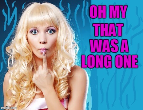 ditzy blonde | OH MY THAT WAS A LONG ONE | image tagged in ditzy blonde | made w/ Imgflip meme maker