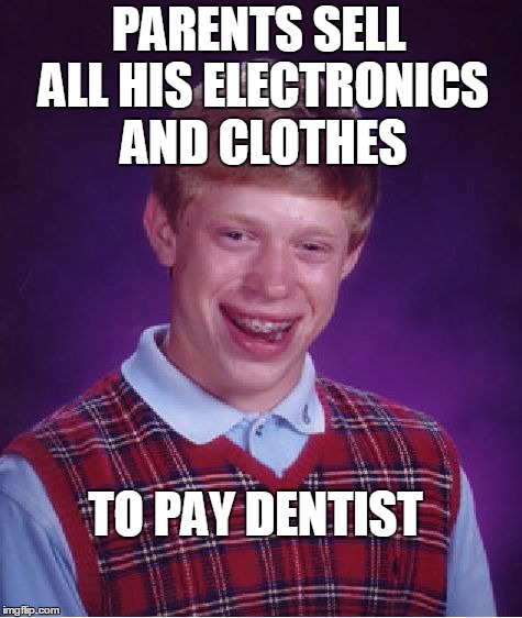 Bad Luck Brian Meme | PARENTS SELL ALL HIS ELECTRONICS AND CLOTHES TO PAY DENTIST | image tagged in memes,bad luck brian | made w/ Imgflip meme maker