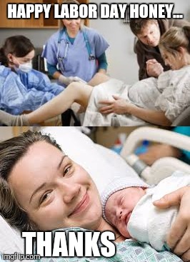 Labor Day | HAPPY LABOR DAY HONEY... THANKS | image tagged in labor day,pregnancy,funny memes,hospital | made w/ Imgflip meme maker