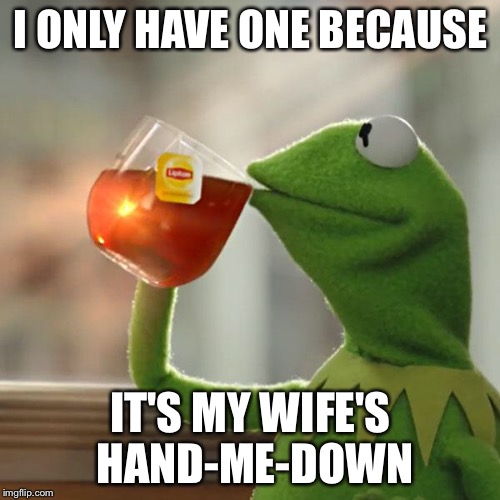 But That's None Of My Business Meme | I ONLY HAVE ONE BECAUSE IT'S MY WIFE'S HAND-ME-DOWN | image tagged in memes,but thats none of my business,kermit the frog | made w/ Imgflip meme maker