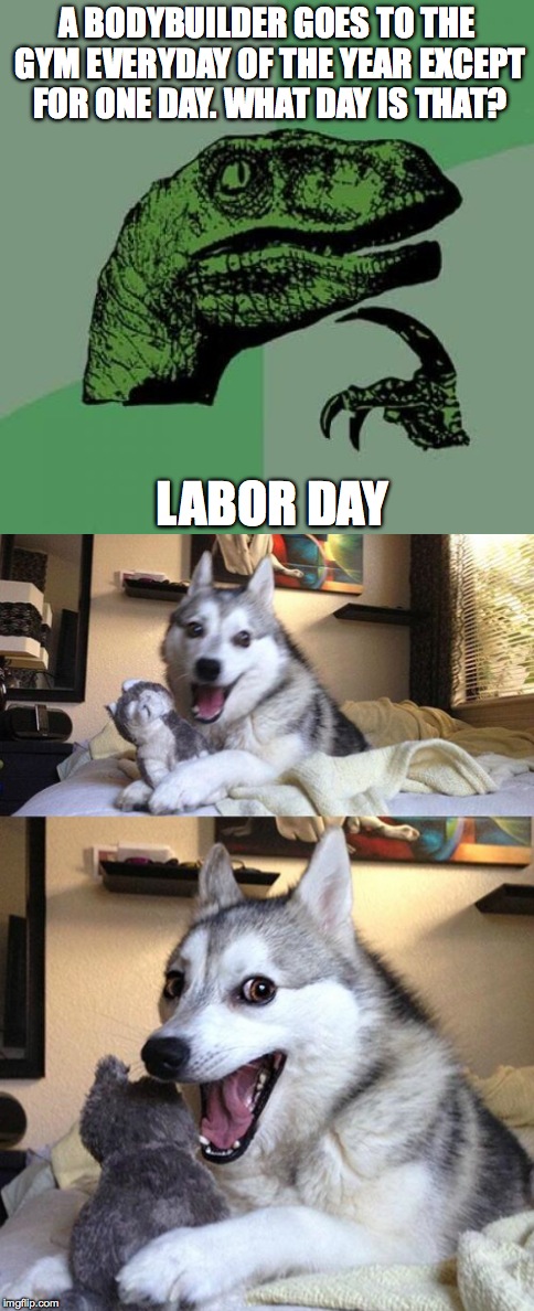 A BODYBUILDER GOES TO THE GYM EVERYDAY OF THE YEAR EXCEPT FOR ONE DAY. WHAT DAY IS THAT? LABOR DAY | image tagged in labor day | made w/ Imgflip meme maker