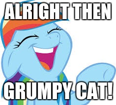 Rainbow Dash laughing | ALRIGHT THEN GRUMPY CAT! | image tagged in rainbow dash laughing | made w/ Imgflip meme maker