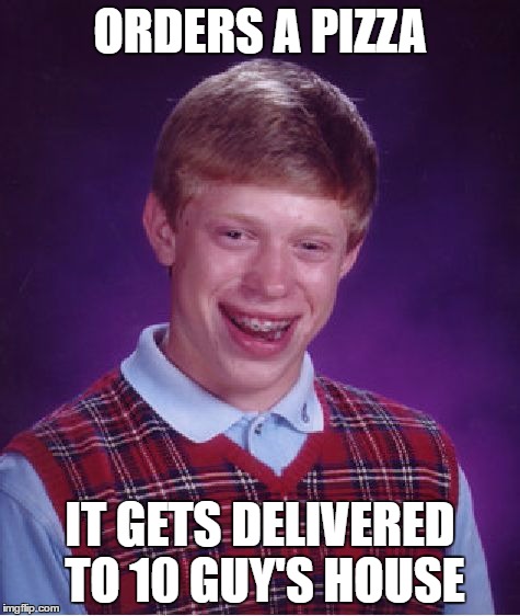 Bad Luck Brian Meme | ORDERS A PIZZA IT GETS DELIVERED TO 10 GUY'S HOUSE | image tagged in memes,bad luck brian | made w/ Imgflip meme maker