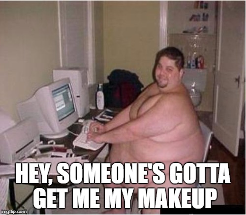 HEY, SOMEONE'S GOTTA GET ME MY MAKEUP | made w/ Imgflip meme maker
