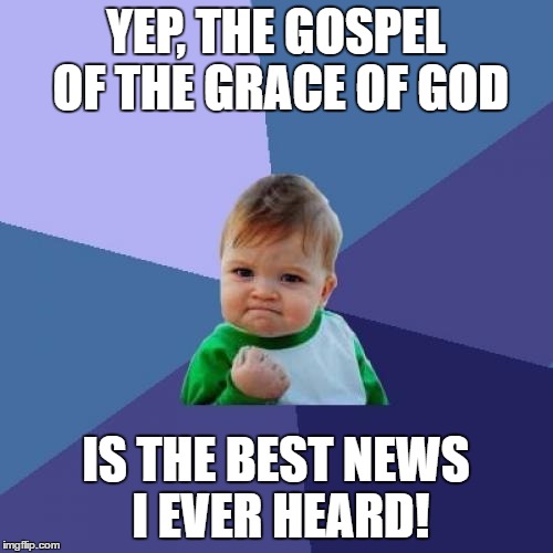 Success Kid Meme | YEP, THE GOSPEL OF THE GRACE OF GOD IS THE BEST NEWS I EVER HEARD! | image tagged in memes,success kid | made w/ Imgflip meme maker