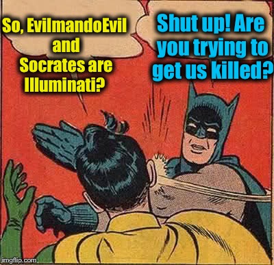 Batman Slapping Robin Meme | So, EvilmandoEvil and Socrates are Illuminati? Shut up! Are you trying to get us killed? | image tagged in memes,batman slapping robin,evilmandoevil,socrates,illuminatti | made w/ Imgflip meme maker