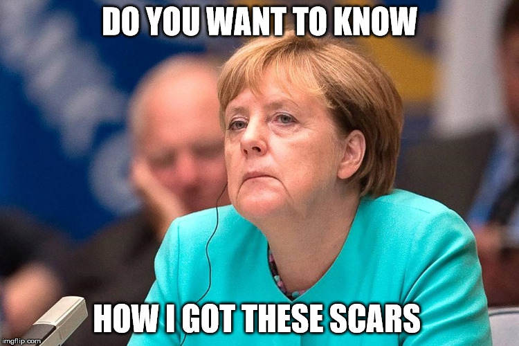 Angela Merkel | DO YOU WANT TO KNOW; HOW I GOT THESE SCARS | image tagged in angela merkel | made w/ Imgflip meme maker