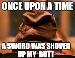 A sword in a Hat | ONCE UPON A TIME; A SWORD WAS SHOVED UP MY 
BUTT | image tagged in harry potter sorting hat,memes,funny,harry potter,crazy | made w/ Imgflip meme maker