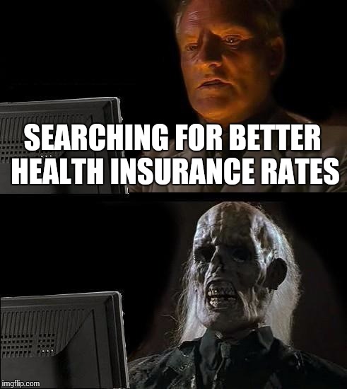 I'll Just Wait Here Meme | SEARCHING FOR BETTER HEALTH INSURANCE RATES | image tagged in memes,ill just wait here | made w/ Imgflip meme maker