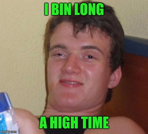 10 Guy Meme | I BIN LONG A HIGH TIME | image tagged in memes,10 guy | made w/ Imgflip meme maker