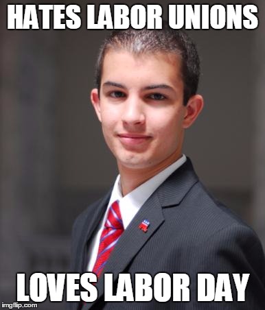 Typical Hypocrite Conservative | HATES LABOR UNIONS; LOVES LABOR DAY | image tagged in college conservative | made w/ Imgflip meme maker