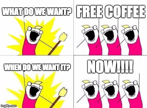 New Office Space | WHAT DO WE WANT? FREE COFFEE; NOW!!!! WHEN DO WE WANT IT? | image tagged in memes,what do we want,funny,funny memes,coffee,coffee addict | made w/ Imgflip meme maker