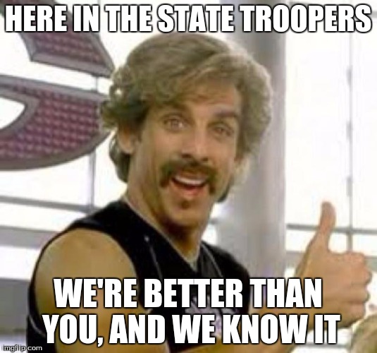 Globo Gym | HERE IN THE STATE TROOPERS; WE'RE BETTER THAN YOU, AND WE KNOW IT | image tagged in globo gym | made w/ Imgflip meme maker