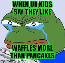 rare pepe | WHEN UR KIDS SAY THEY LIKE; WAFFLES MORE THAN PANCAKES | image tagged in rare pepe | made w/ Imgflip meme maker