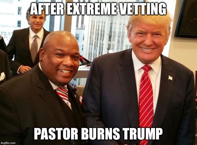 AFTER EXTREME VETTING; PASTOR BURNS TRUMP | image tagged in political humor | made w/ Imgflip meme maker