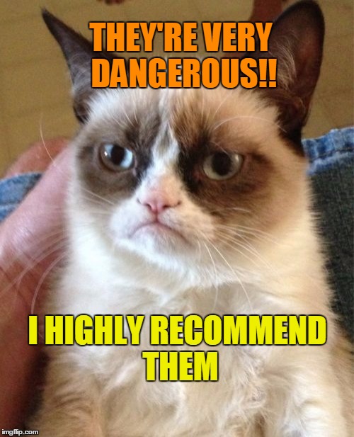 Grumpy Cat Meme | THEY'RE VERY DANGEROUS!! I HIGHLY RECOMMEND THEM | image tagged in memes,grumpy cat | made w/ Imgflip meme maker