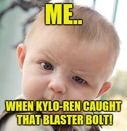 You thought so too, admit it. | ME.. WHEN KYLO-REN CAUGHT THAT BLASTER BOLT! | image tagged in memes,skeptical baby,star wars | made w/ Imgflip meme maker