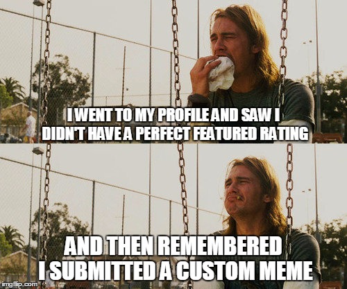 First World Stoner Problems | I WENT TO MY PROFILE AND SAW I DIDN'T HAVE A PERFECT FEATURED RATING; AND THEN REMEMBERED I SUBMITTED A CUSTOM MEME | image tagged in memes,first world stoner problems | made w/ Imgflip meme maker