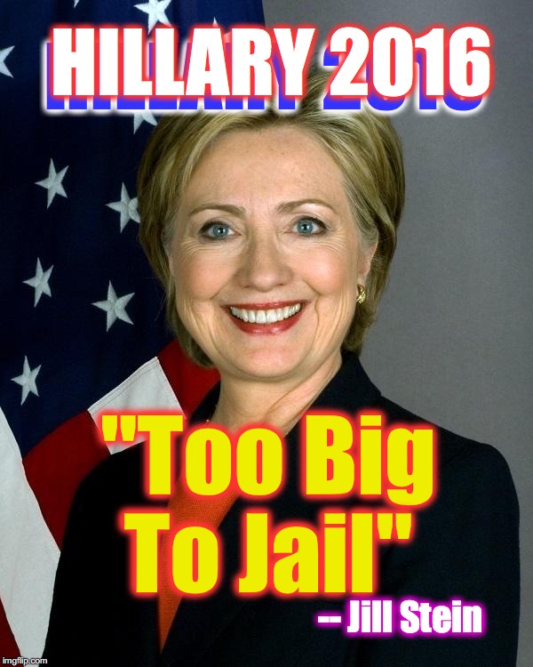 Hillary Clinton | HILLARY 2016; HILLARY 2016; "Too Big To Jail"; -- Jill Stein | image tagged in hillaryclinton | made w/ Imgflip meme maker