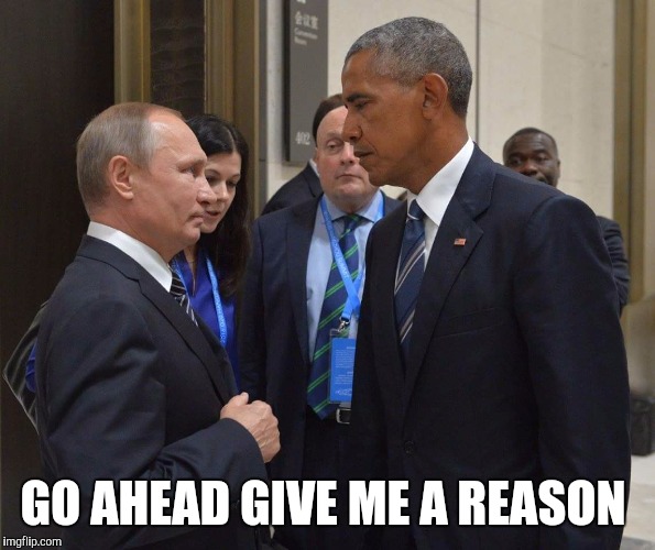 GO AHEAD GIVE ME A REASON | image tagged in obama v putin,russia,barack obama | made w/ Imgflip meme maker