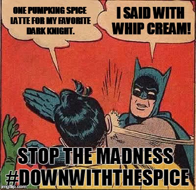 Batman Slapping Robin | ONE PUMPKING SPICE LATTE FOR MY FAVORITE DARK KNIGHT. I SAID WITH WHIP CREAM! STOP THE MADNESS #DOWNWITHTHESPICE | image tagged in memes,batman slapping robin | made w/ Imgflip meme maker