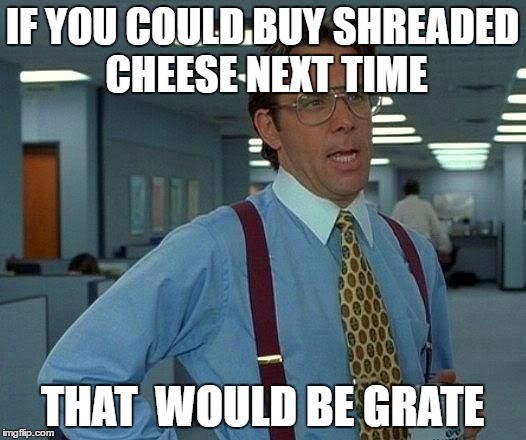 That Would Be Great Meme | IF YOU COULD BUY SHREADED CHEESE NEXT TIME; THAT  WOULD BE GRATE | image tagged in memes,that would be great | made w/ Imgflip meme maker